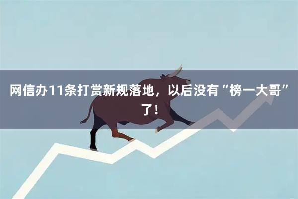 网信办11条打赏新规落地,以后没有“榜一大哥”了!