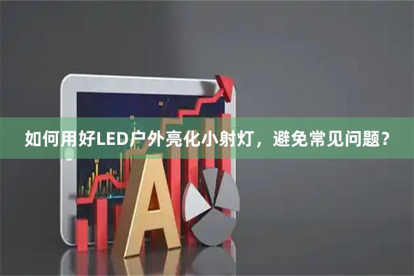 如何用好LED户外亮化小射灯，避免常见问题？