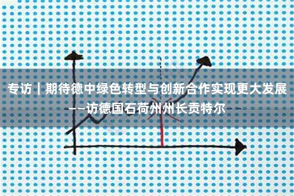 专访｜期待德中绿色转型与创新合作实现更大发展——访德国石荷州州长贡特尔