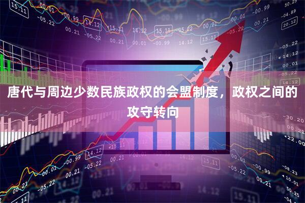 唐代与周边少数民族政权的会盟制度，政权之间的攻守转向