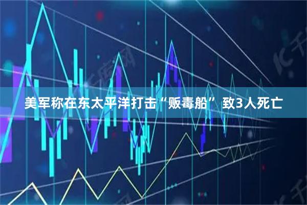美军称在东太平洋打击“贩毒船” 致3人死亡
