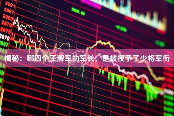 揭秘:哪四个王牌军的军长,是被授予了少将军衔